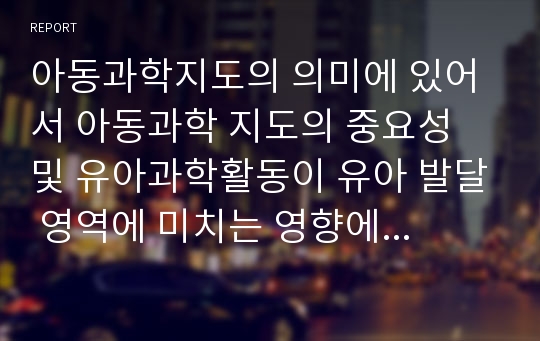 아동과학지도의 의미에 있어서 아동과학 지도의 중요성 및 유아과학활동이 유아 발달 영역에 미치는 영향에 대하여 서술하시오