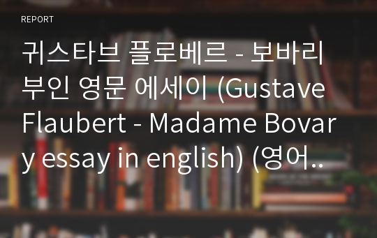 귀스타브 플로베르 - 보바리 부인 영문 에세이 (Gustave Flaubert - Madame Bovary essay in english) (영어 에세이, 영문 에세이, 고전문학, 영어 과제, english essay, 영어 독후감)