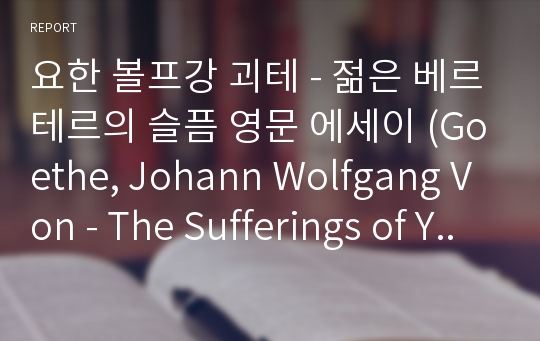 요한 볼프강 괴테 - 젊은 베르테르의 슬픔 영문 에세이 (Goethe, Johann Wolfgang Von - The Sufferings of Young Werther essay in english) (영어 에세이, 영문 에세이, 고전문학, 영어 과제, english essay, 영어 독후감)