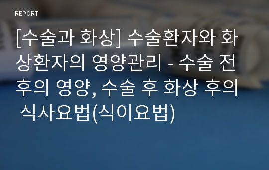 [수술과 화상] 수술환자와 화상환자의 영양관리 - 수술 전후의 영양, 수술 후 화상 후의 식사요법(식이요법)