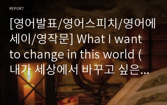 [영어발표/영어스피치/영어에세이/영작문] What I want to change in this world (내가 세상에서 바꾸고 싶은 것 한가지)