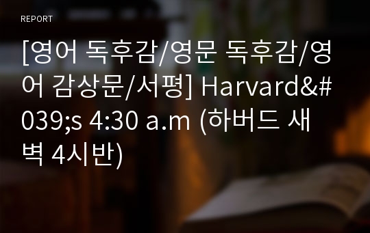 [영어 독후감/영문 독후감/영어 감상문/서평] Harvard&#039;s 4:30 a.m (하버드 새벽 4시반)