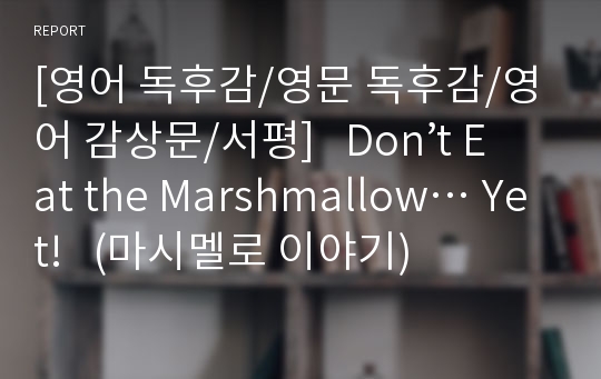 [영어 독후감/영문 독후감/영어 감상문/서평]   Don’t Eat the Marshmallow… Yet!   (마시멜로 이야기)