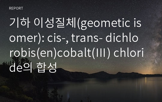 기하 이성질체(geometic isomer): cis-, trans- dichlorobis(en)cobalt(Ⅲ) chloride의 합성