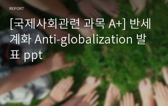 [국제사회관련 과목 A+] 반세계화 Anti-globalization 발표 ppt