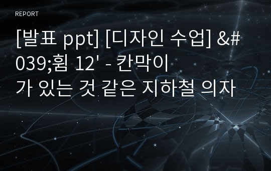 [발표 ppt] [디자인 수업] &#039;휨 12&#039; - 칸막이가 있는 것 같은 지하철 의자