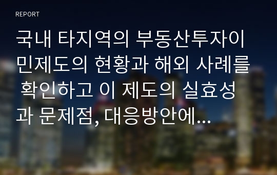 국내 타지역의 부동산투자이민제도의 현황과 해외 사례를 확인하고 이 제도의 실효성과 문제점, 대응방안에 대해서 모색해보시오.