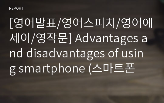 [영어발표/영어스피치/영어에세이/영작문] Advantages and disadvantages of using smartphone (스마트폰 사용의 장단점)