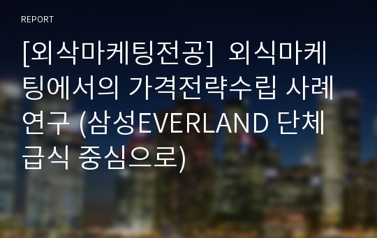 [외삭마케팅전공]  외식마케팅에서의 가격전략수립 사례연구 (삼성EVERLAND 단체급식 중심으로)