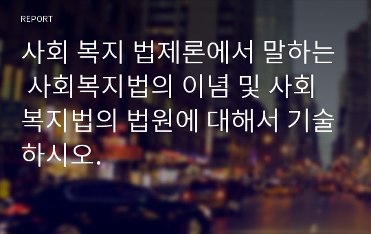 사회 복지 법제론에서 말하는 사회복지법의 이념 및 사회복지법의 법원에 대해서 기술하시오.