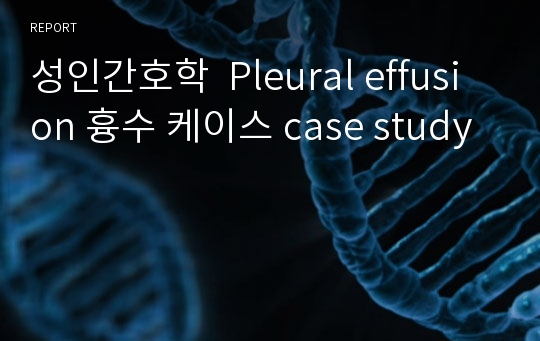 성인간호학  Pleural effusion 흉수 케이스 case study