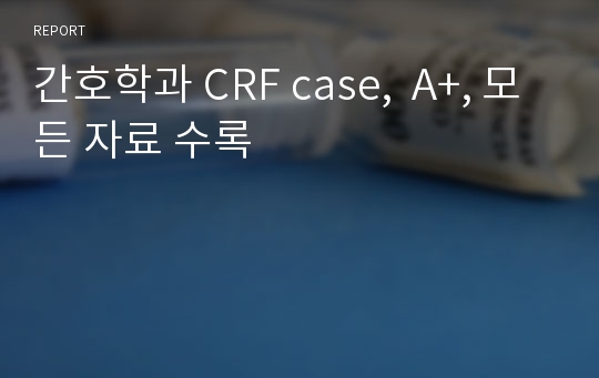 간호학과 CRF case,  A+, 모든 자료 수록