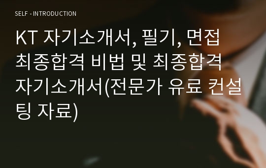 KT 자기소개서, 필기, 면접 최종합격 비법 및 최종합격 자기소개서(전문가 유료 컨설팅 자료)