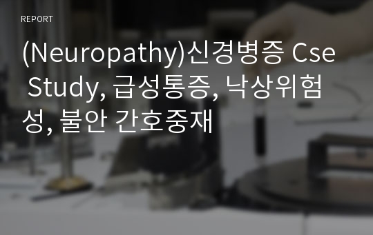(Neuropathy)신경병증 Cse Study, 급성통증, 낙상위험성, 불안 간호중재