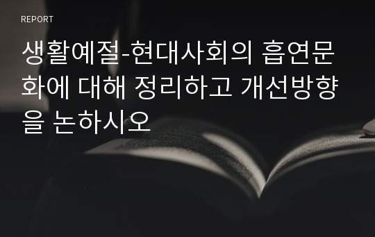 생활예절-현대사회의 흡연문화에 대해 정리하고 개선방향을 논하시오