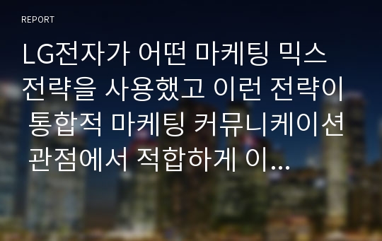 LG전자가 어떤 마케팅 믹스 전략을 사용했고 이런 전략이 통합적 마케팅 커뮤니케이션 관점에서 적합하게 이루어져 개인에게 영향을 미쳤는지 알아보고 개인적인 의견을 제시하시오.