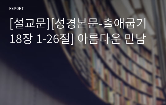 [설교문][성경본문-출애굽기 18장 1-26절] 아름다운 만남