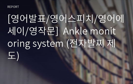 [영어발표/영어스피치/영어에세이/영작문]  Ankle monitoring system (전자발찌 제도)