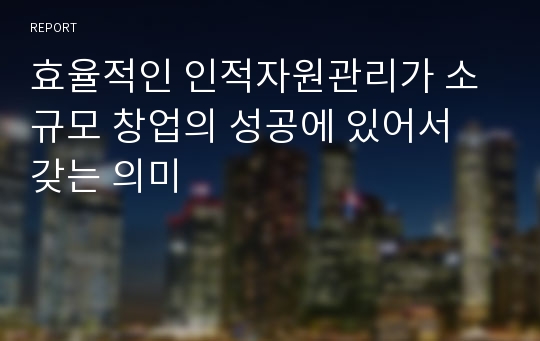 효율적인 인적자원관리가 소규모 창업의 성공에 있어서 갖는 의미