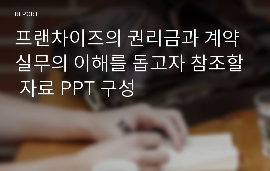 프랜차이즈의 권리금과 계약 실무의 이해를 돕고자 참조할 자료 PPT 구성