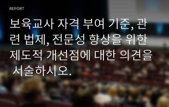 보육교사 자격 부여 기준, 관련 법제, 전문성 향상을 위한 제도적 개선점에 대한 의견을 서술하시오.