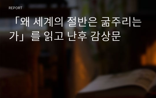 「왜 세계의 절반은 굶주리는가」를 읽고 난후 감상문