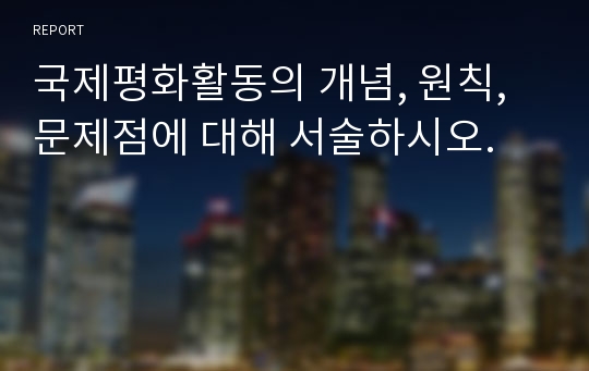 국제평화활동의 개념, 원칙, 문제점에 대해 서술하시오.