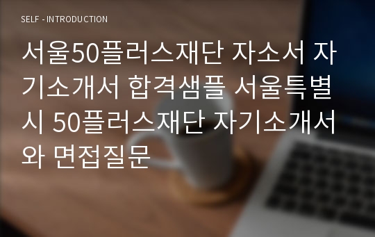 서울50플러스재단 자소서 자기소개서 합격샘플 서울특별시 50플러스재단 자기소개서와 면접질문