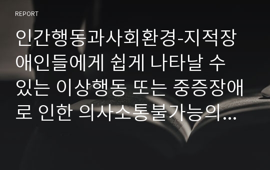 인간의이상행동,부적응행동에 대한 접근법은 각 세대별,형태별 고유한 특징 차이점 있다 지적장애인들에게 쉽게 나타날 수 있는 이상행동,중증장애로 인한 의사소통불가능의 형태와 같은 문제점을 해결하기 위해,현장(장애인가정,복지관,생활시설,병원,학교)에서 활용되고 있거나 임상효과를 증명한 접근법(치료방법, 프로그램 등)들은 조사해,적용된 사례(개인,집단)를 서술