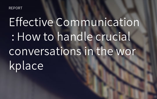Effective Communication : How to handle crucial conversations in the workplace