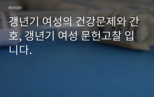 갱년기 여성의 건강문제와 간호, 갱년기 여성 문헌고찰 입니다.