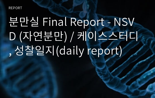 분만실 Final Report - NSVD (자연분만) / 케이스스터디, 성찰일지(daily report)