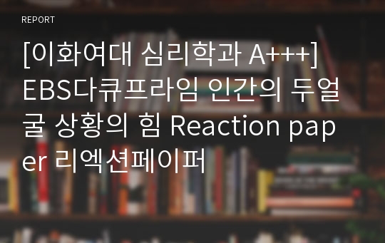 [이화여대 심리학과 A+++]  EBS다큐프라임 인간의 두얼굴 상황의 힘 Reaction paper 리엑션페이퍼