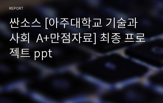 싼소스 [아주대학교 기술과 사회  A+만점자료] 최종 프로젝트 ppt