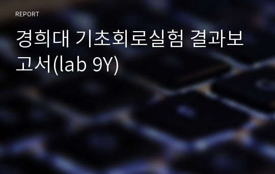 경희대 기초회로실험 결과보고서(lab 9Y)