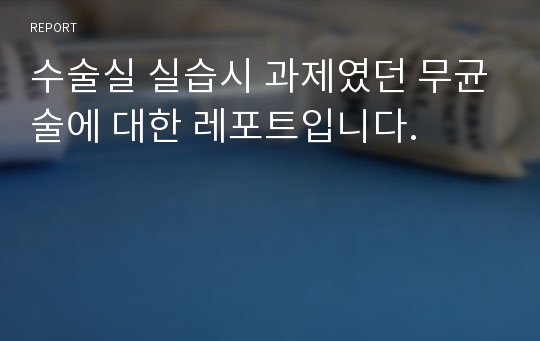 수술실 실습시 과제였던 무균술에 대한 레포트입니다.