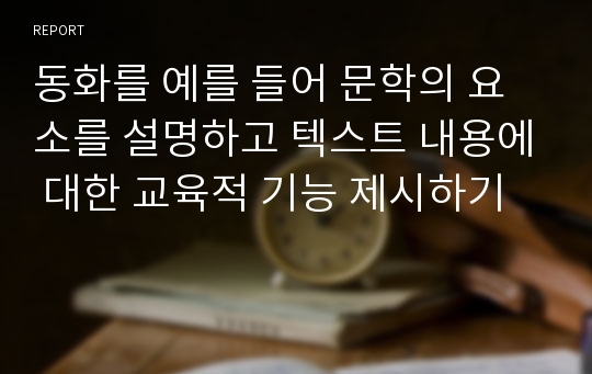 동화를 예를 들어 문학의 요소를 설명하고 텍스트 내용에 대한 교육적 기능 제시하기