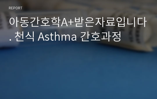 아동간호학A+받은자료입니다. 천식 Asthma 간호과정