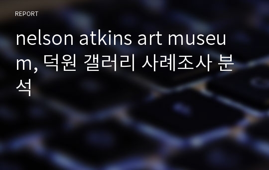 nelson atkins art museum, 덕원 갤러리 사례조사 분석