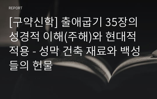 [구약신학] 출애굽기 35장의 성경적 이해(주해)와 현대적 적용 - 성막 건축 재료와 백성들의 헌물