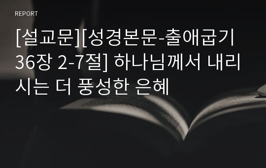 [설교문][성경본문-출애굽기 36장 2-7절] 하나님께서 내리시는 더 풍성한 은혜