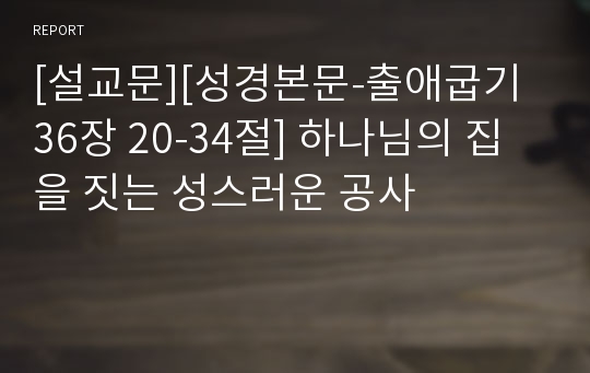 [설교문][성경본문-출애굽기 36장 20-34절] 하나님의 집을 짓는 성스러운 공사