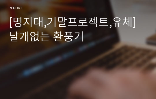 [명지대,기말프로젝트,유체]날개없는 환풍기