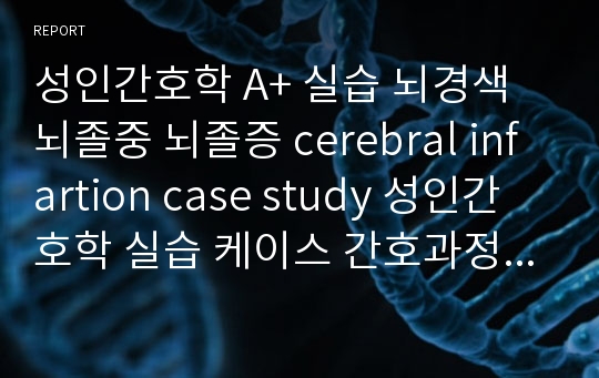 성인간호학 A+ 실습 뇌경색 뇌졸중 뇌졸증 cerebral infartion case study 성인간호학 실습 케이스 간호과정 사례보고서 간호진단