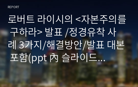 로버트 라이시의 &lt;자본주의를 구하라&gt; 발표 /정경유착 사례 3가지/해결방안/발표 대본 포함(ppt 內 슬라이드노트)