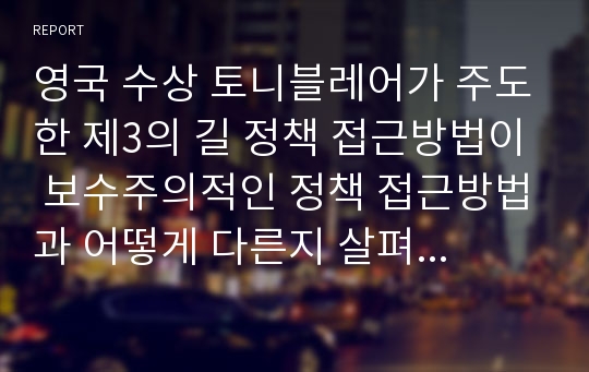 영국 수상 토니블레어가 주도한 제3의 길 정책 접근방법이 보수주의적인 정책 접근방법과 어떻게 다른지 살펴보시오.