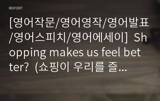 [영어작문/영어영작/영어발표/영어스피치/영어에세이]  Shopping makes us feel better?  (쇼핑이 우리를 즐겁게하는가? - 감정과 소비의 관계)