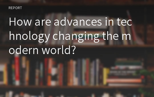 How are advances in technology changing the modern world?