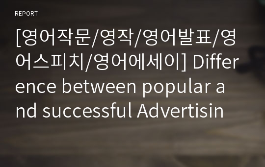 [영어작문/영작/영어발표/영어스피치/영어에세이] Difference between popular and successful Advertising (인기있는 광고와 성공적인 광고의 차이점)