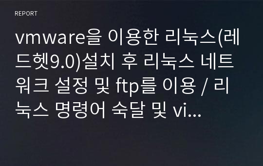 vmware을 이용한 리눅스(레드헷9.0)설치 후 리눅스 네트워크 설정 및 ftp를 이용 / 리눅스 명령어 숙달 및 vi사용 익히기 / shell 명령어 사용법 공부